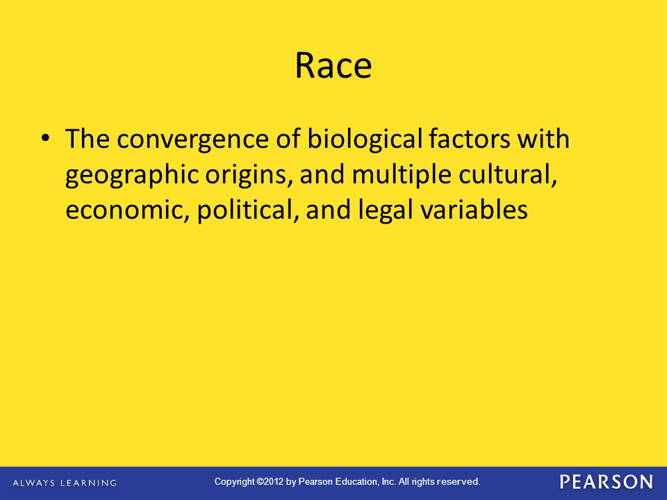 Race The convergence of biological factors with geographic origins, and multiple cultural, economic, political, and legal variables.