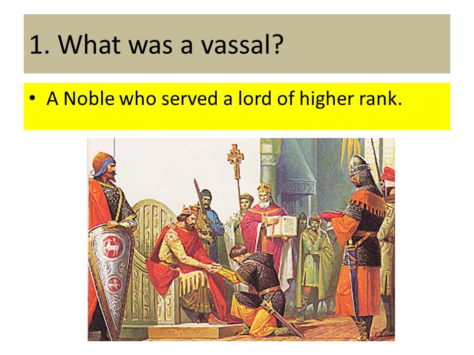 1. What was a vassal A Noble who served a lord of higher rank.