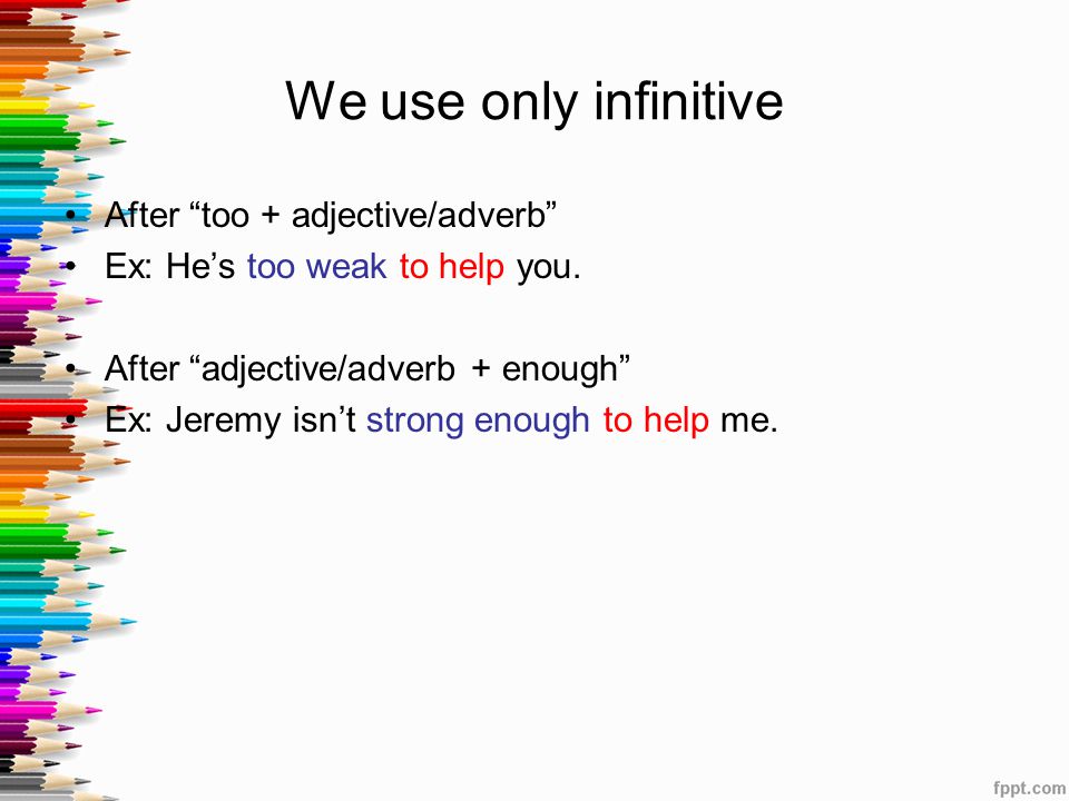 We use only infinitive After too + adjective/adverb