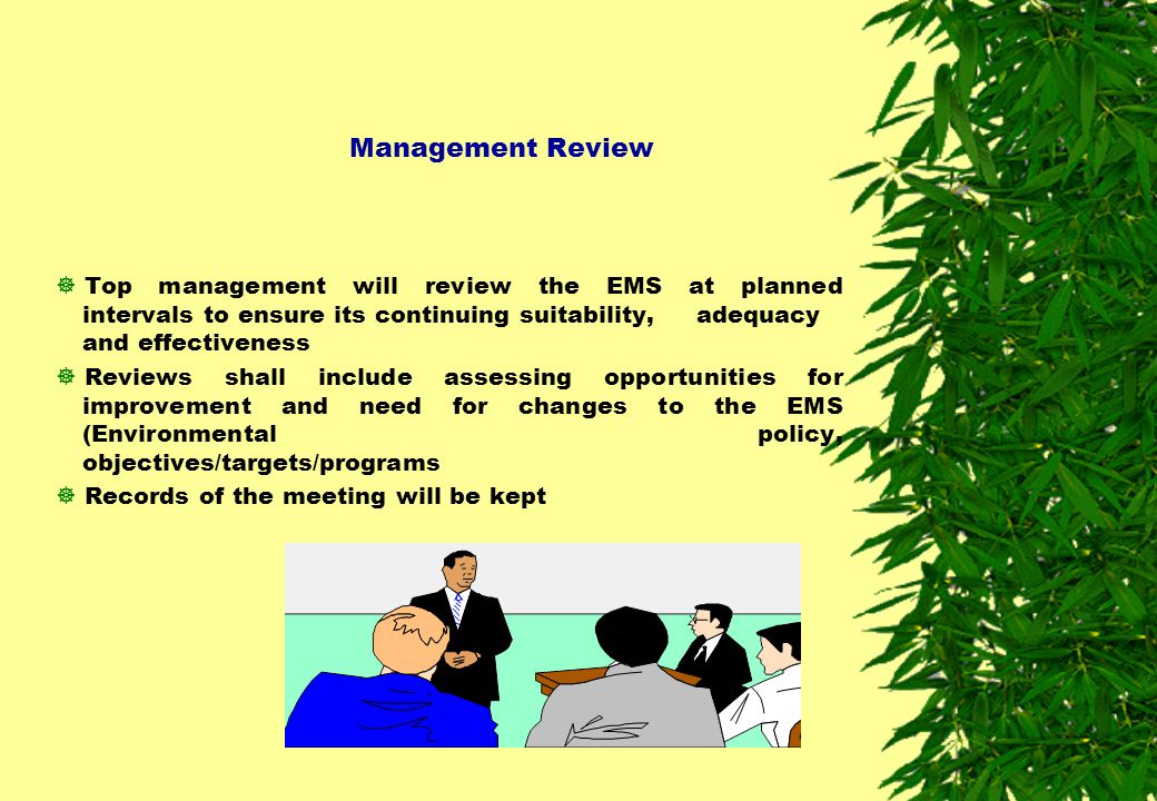 Management Review Top management will review the EMS at planned intervals to ensure its continuing suitability, adequacy and effectiveness.
