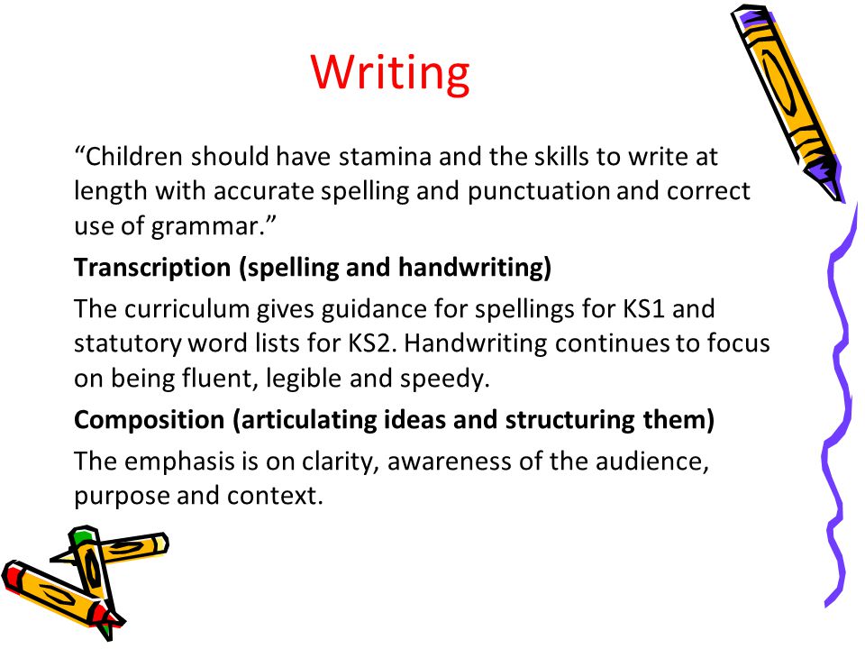 Writing Children should have stamina and the skills to write at length with accurate spelling and punctuation and correct use of grammar.