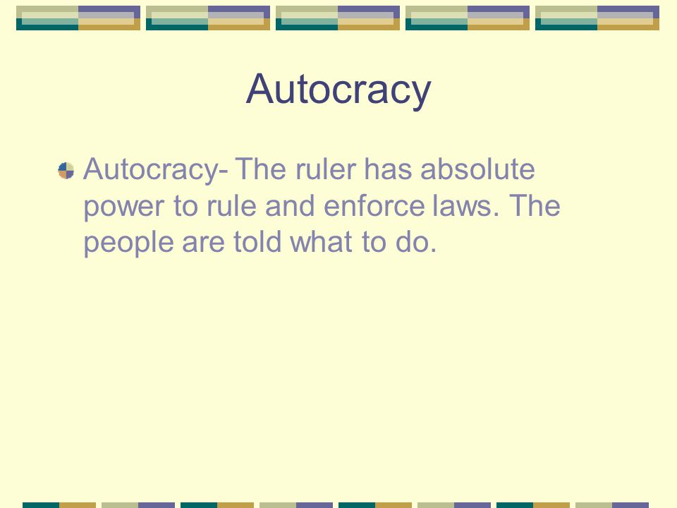 Autocracy Autocracy- The ruler has absolute power to rule and enforce laws.
