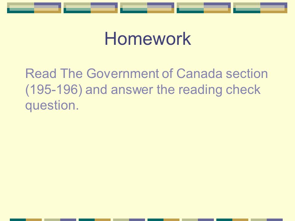 Homework Read The Government of Canada section ( ) and answer the reading check question.