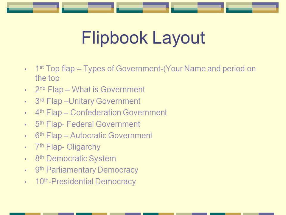 Flipbook Layout 1st Top flap – Types of Government-(Your Name and period on the top. 2nd Flap – What is Government.