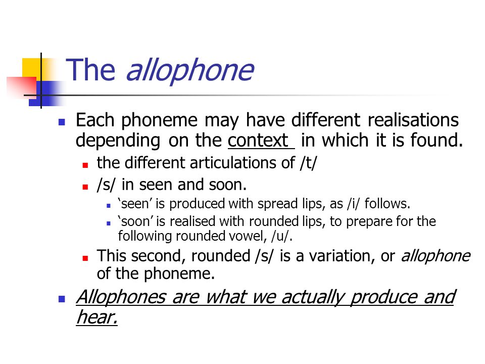 The allophone Each phoneme may have different realisations depending on the context in which it is found.