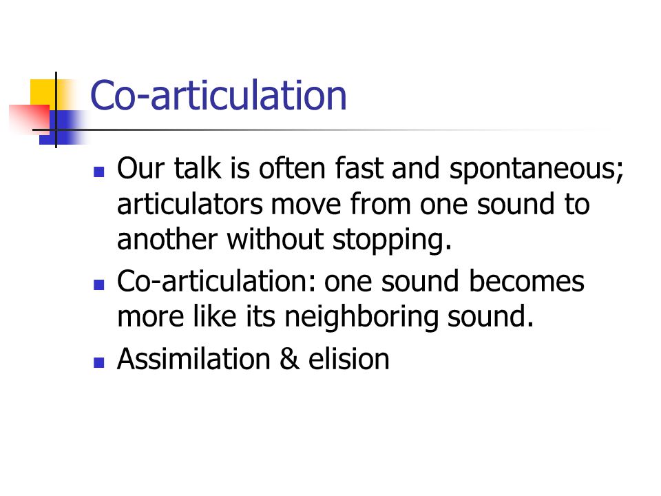Co-articulation Our talk is often fast and spontaneous; articulators move from one sound to another without stopping.