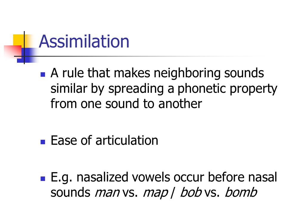 Assimilation A rule that makes neighboring sounds similar by spreading a phonetic property from one sound to another.