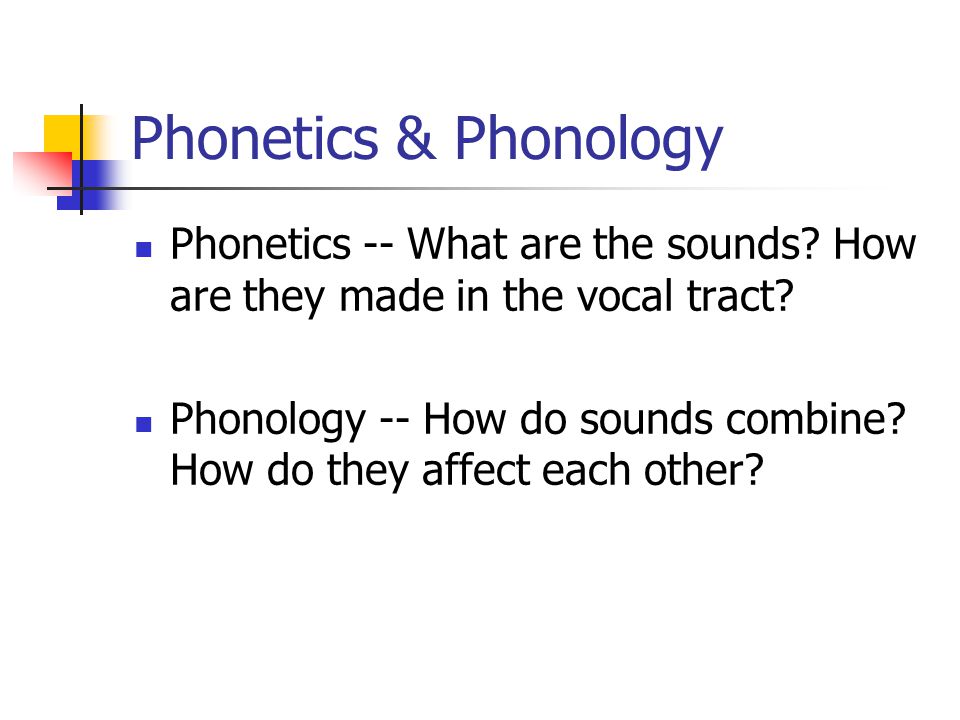 Phonetics & Phonology Phonetics -- What are the sounds How are they made in the vocal tract