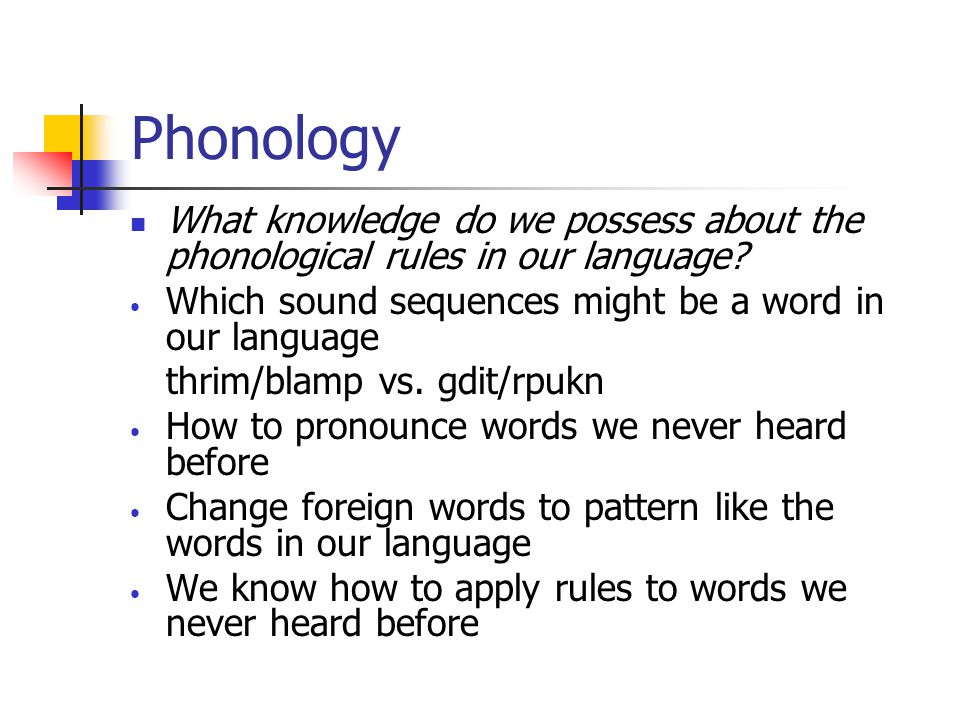 Phonology What knowledge do we possess about the phonological rules in our language Which sound sequences might be a word in our language.