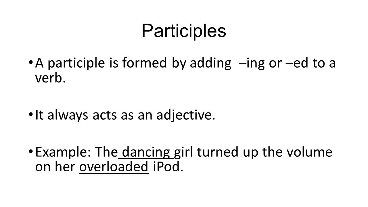 Participles A participle is formed by adding –ing or –ed to a verb.