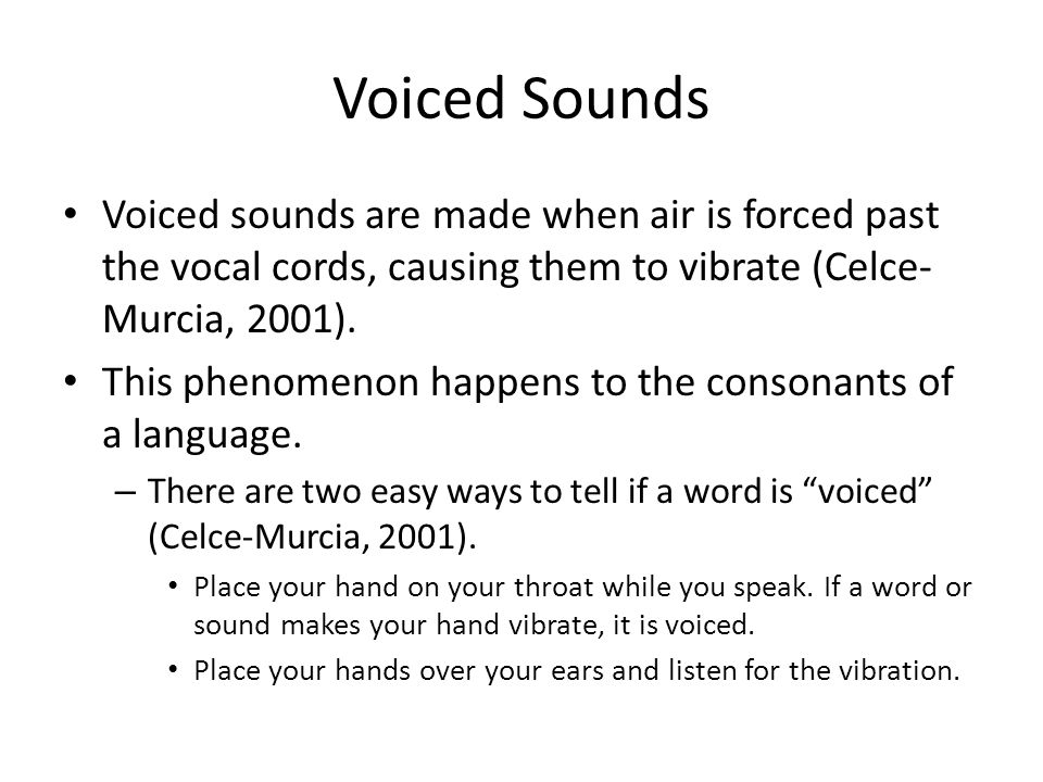 Voiced Sounds Voiced sounds are made when air is forced past the vocal cords, causing them to vibrate (Celce-Murcia, 2001).