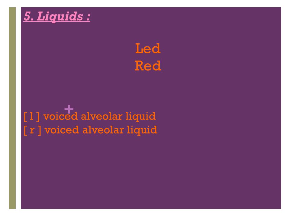 Led Red 5. Liquids : [ l ] voiced alveolar liquid
