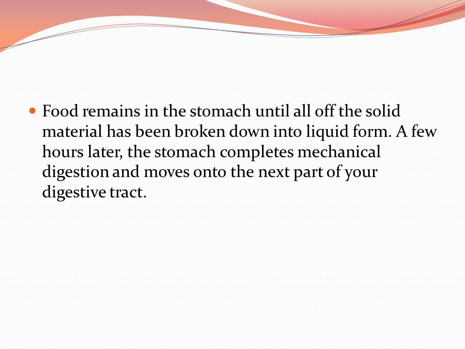Food remains in the stomach until all off the solid material has been broken down into liquid form.