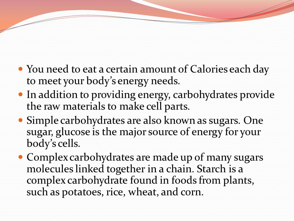 You need to eat a certain amount of Calories each day to meet your body’s energy needs.