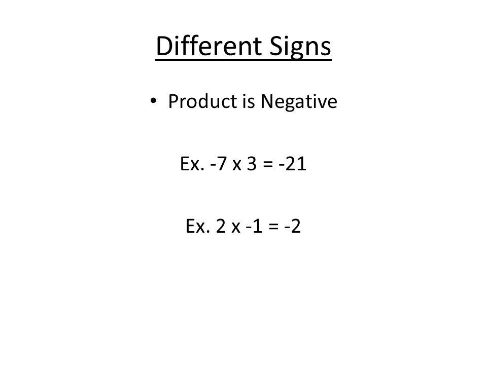 Different Signs Product is Negative Ex. -7 x 3 = -21 Ex. 2 x -1 = -2