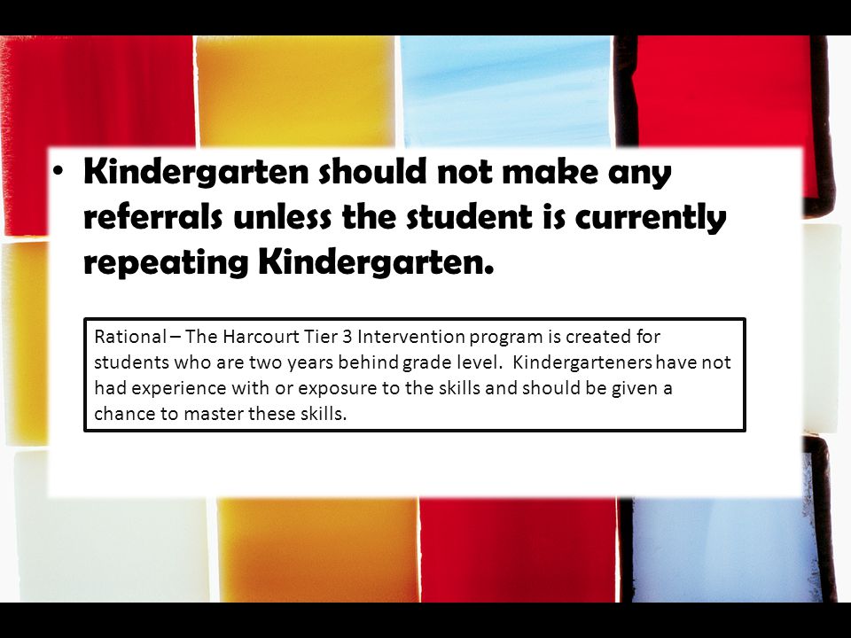 Kindergarten should not make any referrals unless the student is currently repeating Kindergarten.