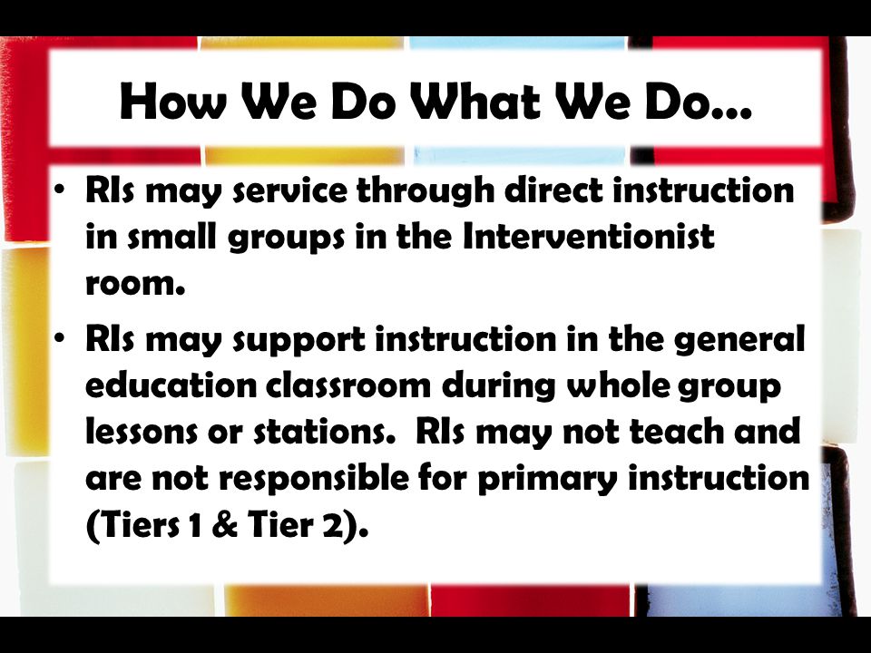 How We Do What We Do… RIs may service through direct instruction in small groups in the Interventionist room.
