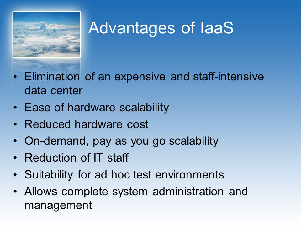 Advantages of IaaS Elimination of an expensive and staff-intensive data center. Ease of hardware scalability.
