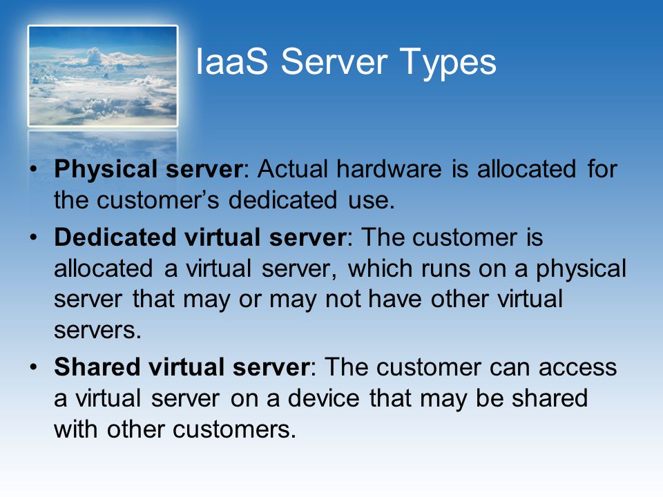 IaaS Server Types Physical server: Actual hardware is allocated for the customer’s dedicated use.