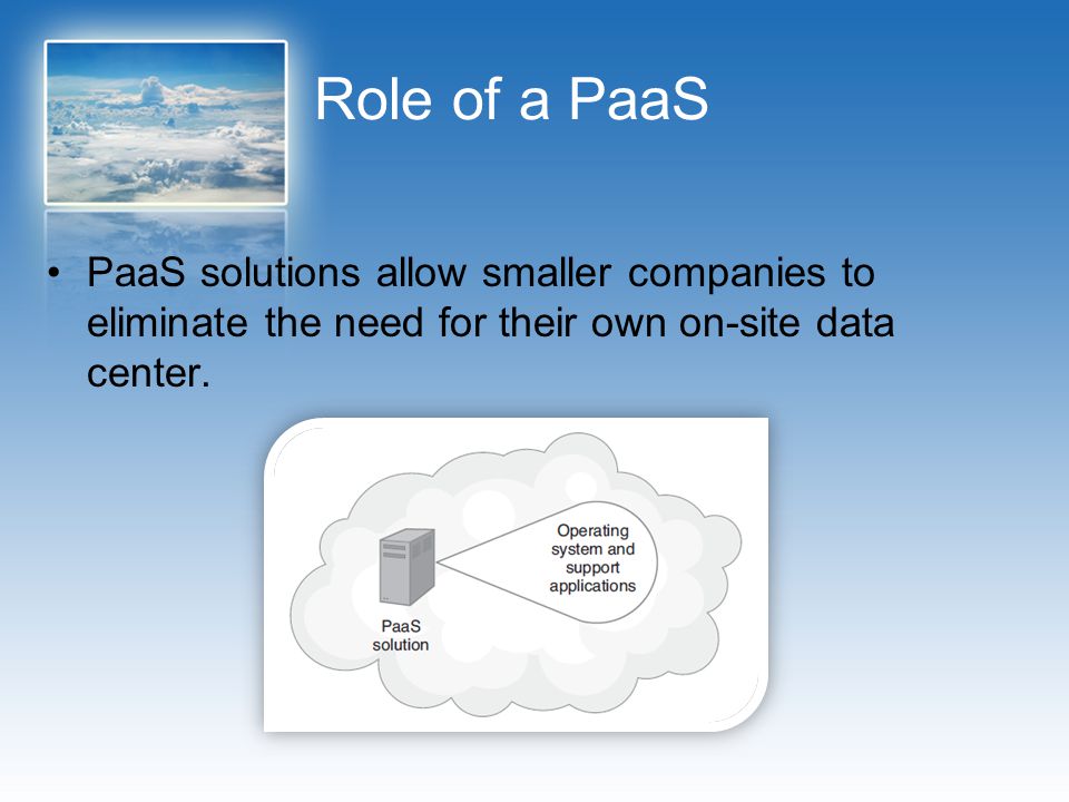 Role of a PaaS PaaS solutions allow smaller companies to eliminate the need for their own on-site data center.