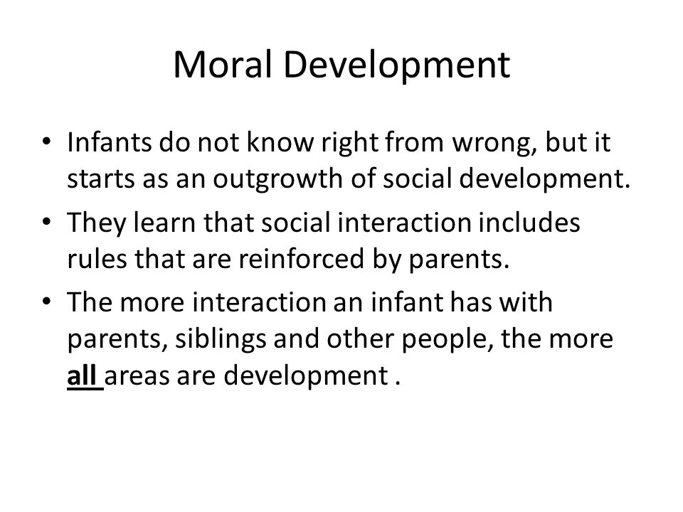 Moral Development Infants do not know right from wrong, but it starts as an outgrowth of social development.