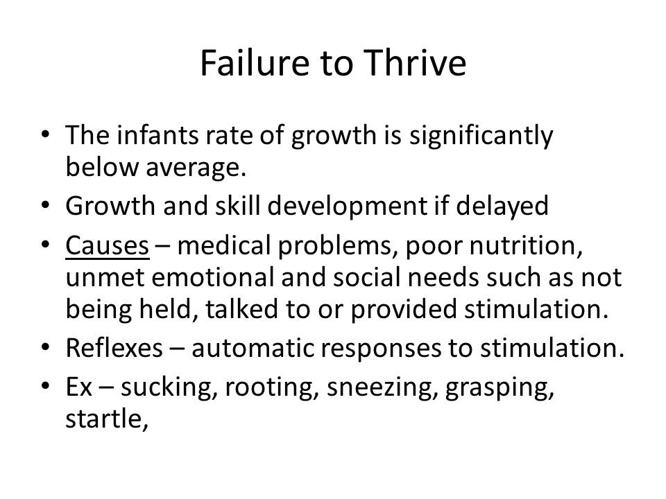 Failure to Thrive The infants rate of growth is significantly below average. Growth and skill development if delayed.