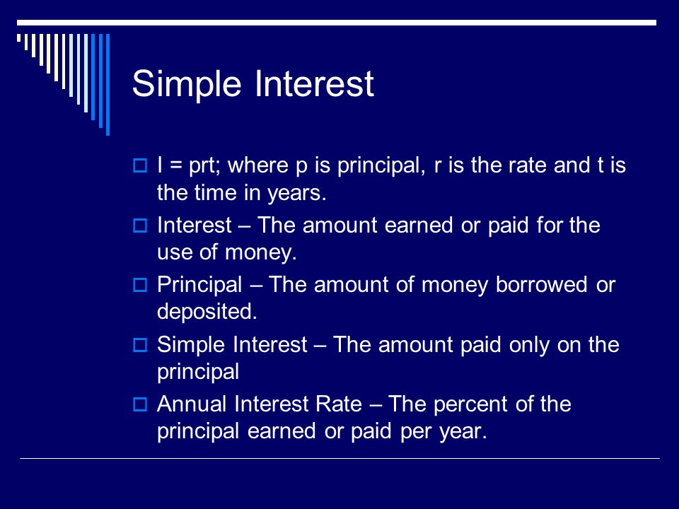 Simple Interest I = prt; where p is principal, r is the rate and t is the time in years. Interest – The amount earned or paid for the use of money.