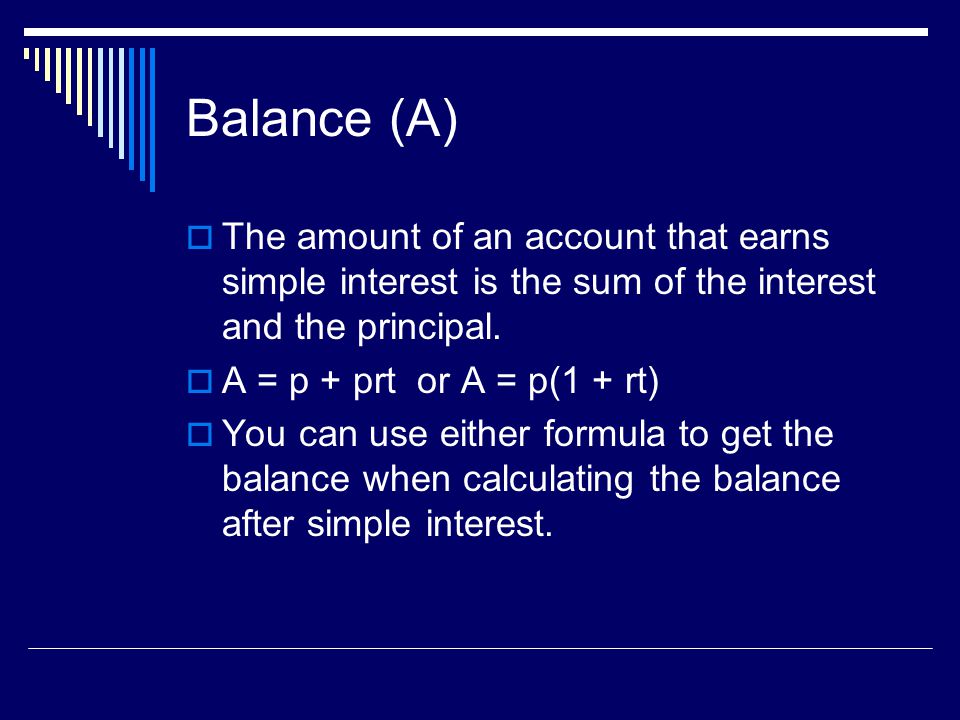 Balance (A) The amount of an account that earns simple interest is the sum of the interest and the principal.