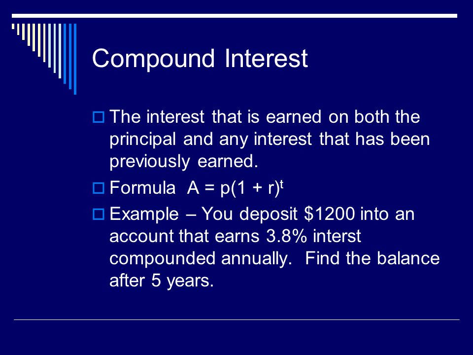 Compound Interest The interest that is earned on both the principal and any interest that has been previously earned.