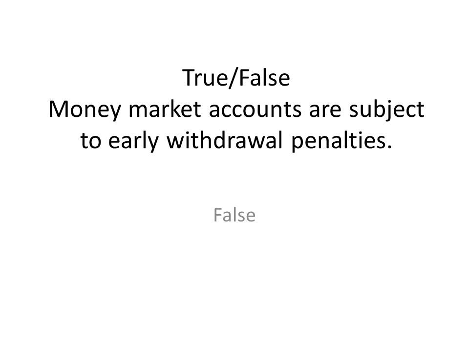 True/False Money market accounts are subject to early withdrawal penalties.