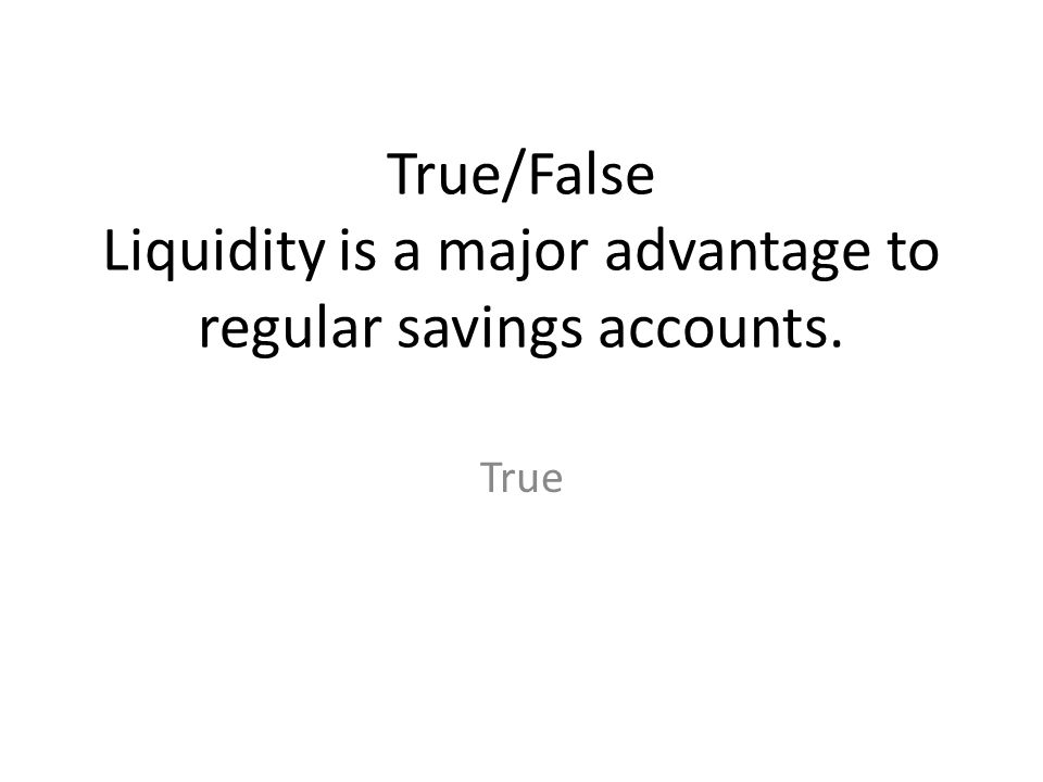 True/False Liquidity is a major advantage to regular savings accounts.
