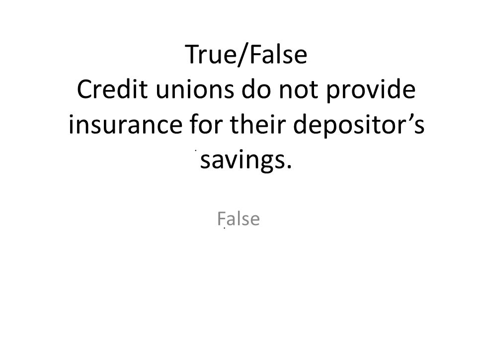 True/False Credit unions do not provide insurance for their depositor’s savings.