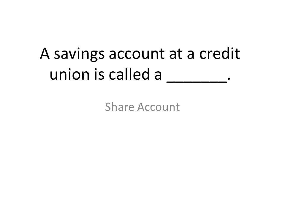 A savings account at a credit union is called a _______.