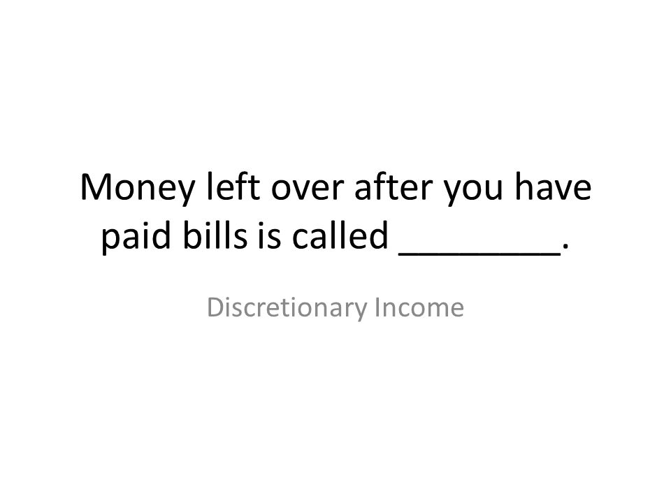 Money left over after you have paid bills is called ________.