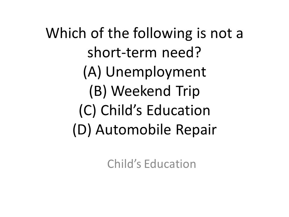 Which of the following is not a short-term need