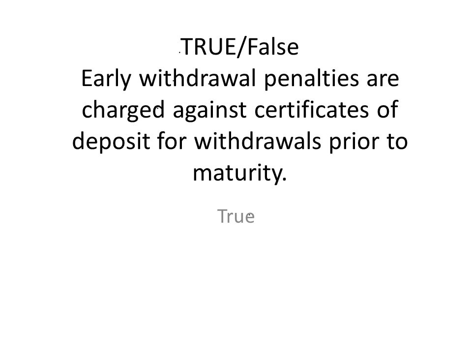 TRUE/False Early withdrawal penalties are charged against certificates of deposit for withdrawals prior to maturity.