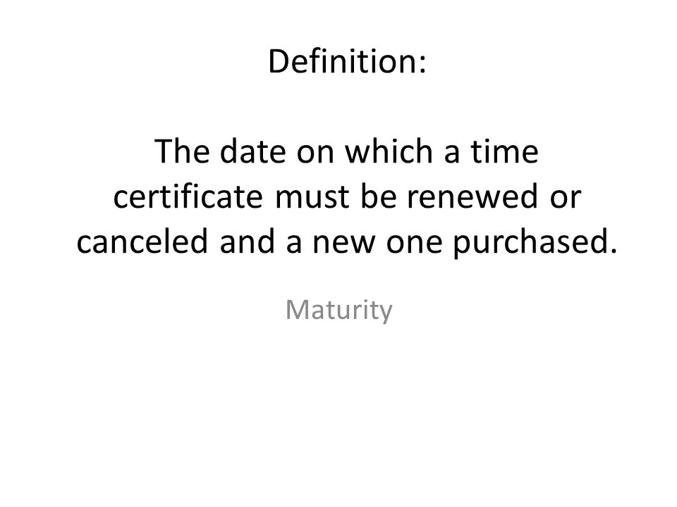 Definition: The date on which a time certificate must be renewed or canceled and a new one purchased.