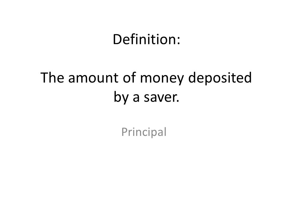 Definition: The amount of money deposited by a saver.
