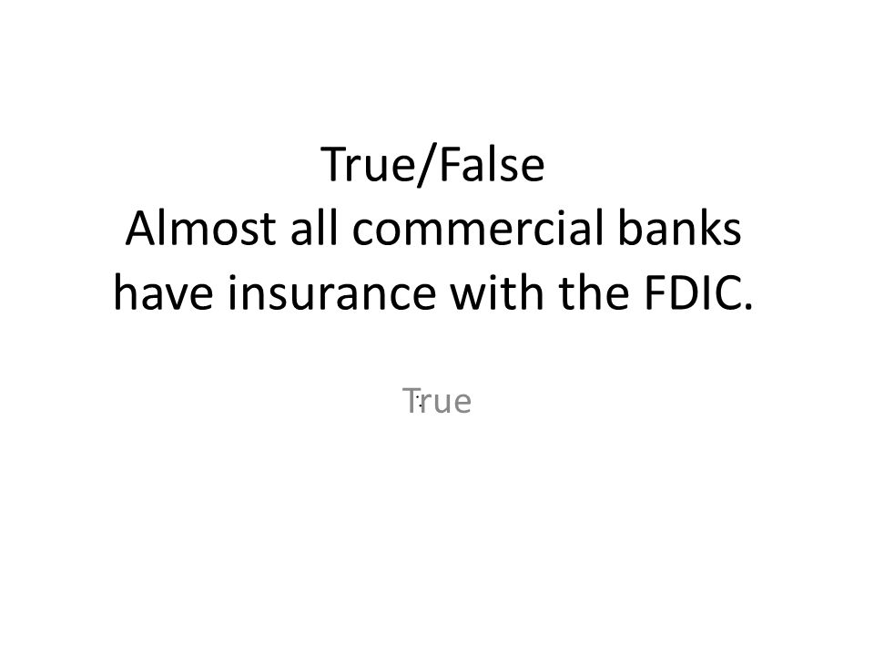 True/False Almost all commercial banks have insurance with the FDIC.