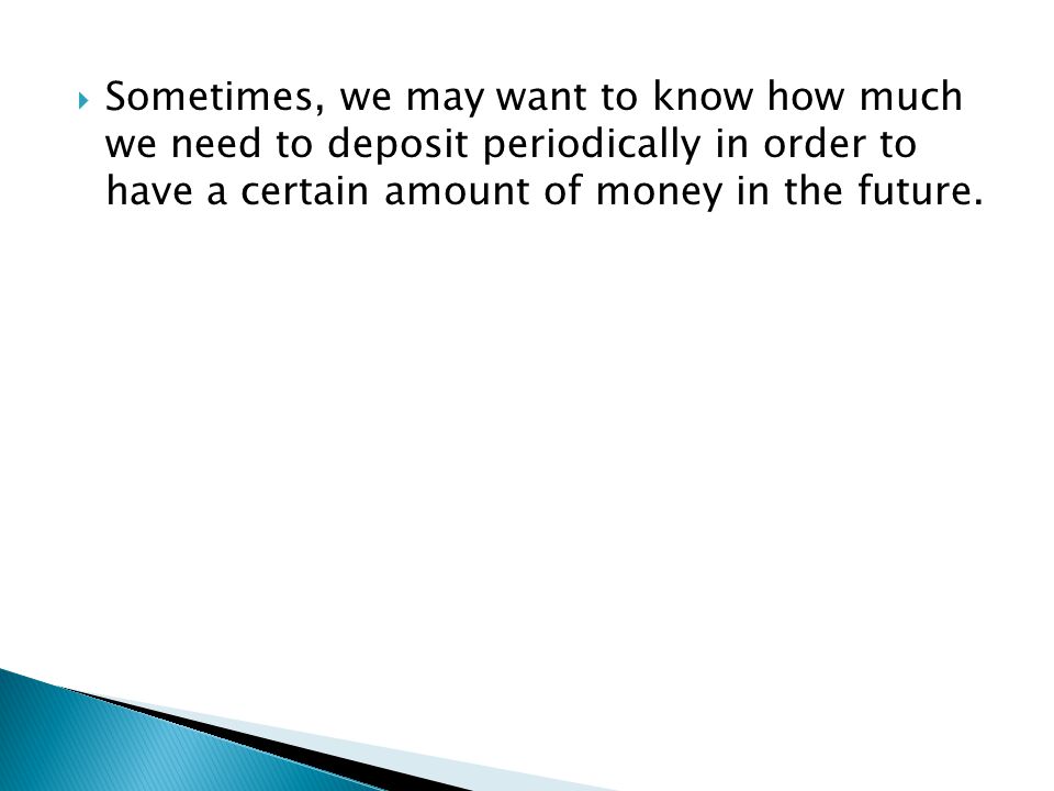 Sometimes, we may want to know how much we need to deposit periodically in order to have a certain amount of money in the future.
