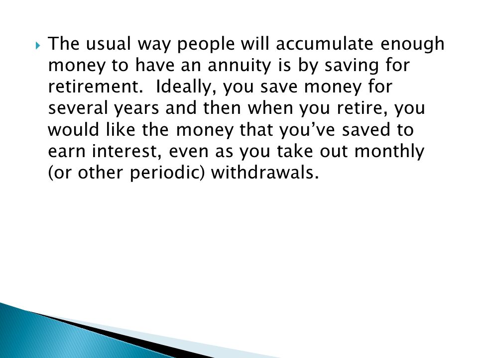 The usual way people will accumulate enough money to have an annuity is by saving for retirement.