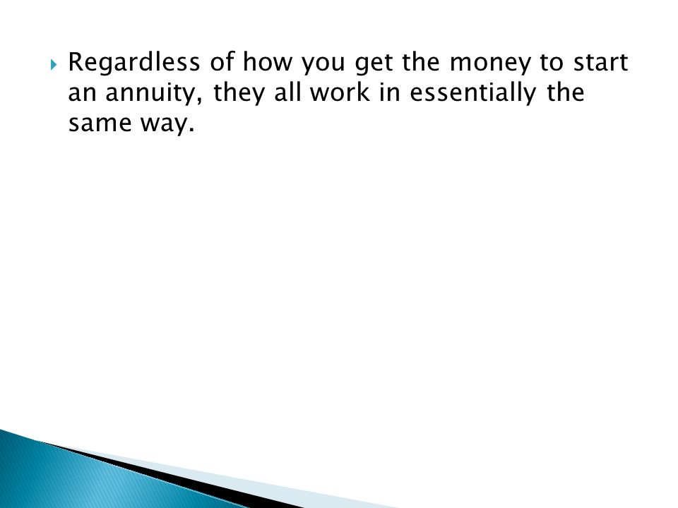 Regardless of how you get the money to start an annuity, they all work in essentially the same way.