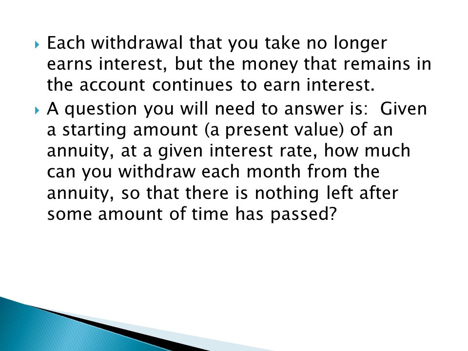 Each withdrawal that you take no longer earns interest, but the money that remains in the account continues to earn interest.