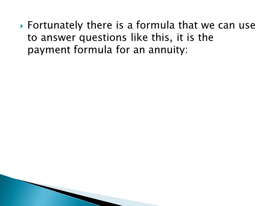 Fortunately there is a formula that we can use to answer questions like this, it is the payment formula for an annuity: