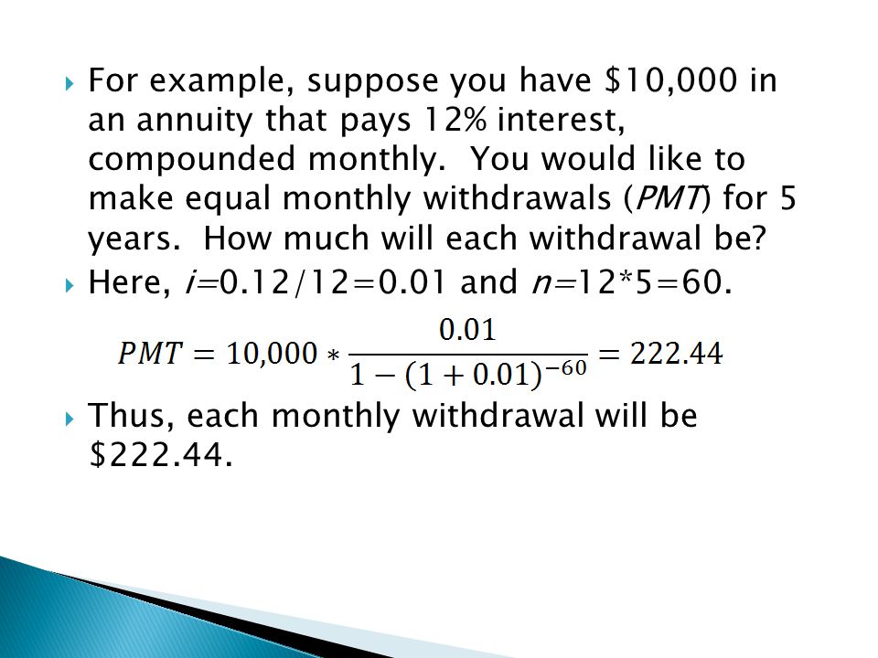 For example, suppose you have $10,000 in an annuity that pays 12% interest, compounded monthly. You would like to make equal monthly withdrawals (PMT) for 5 years. How much will each withdrawal be