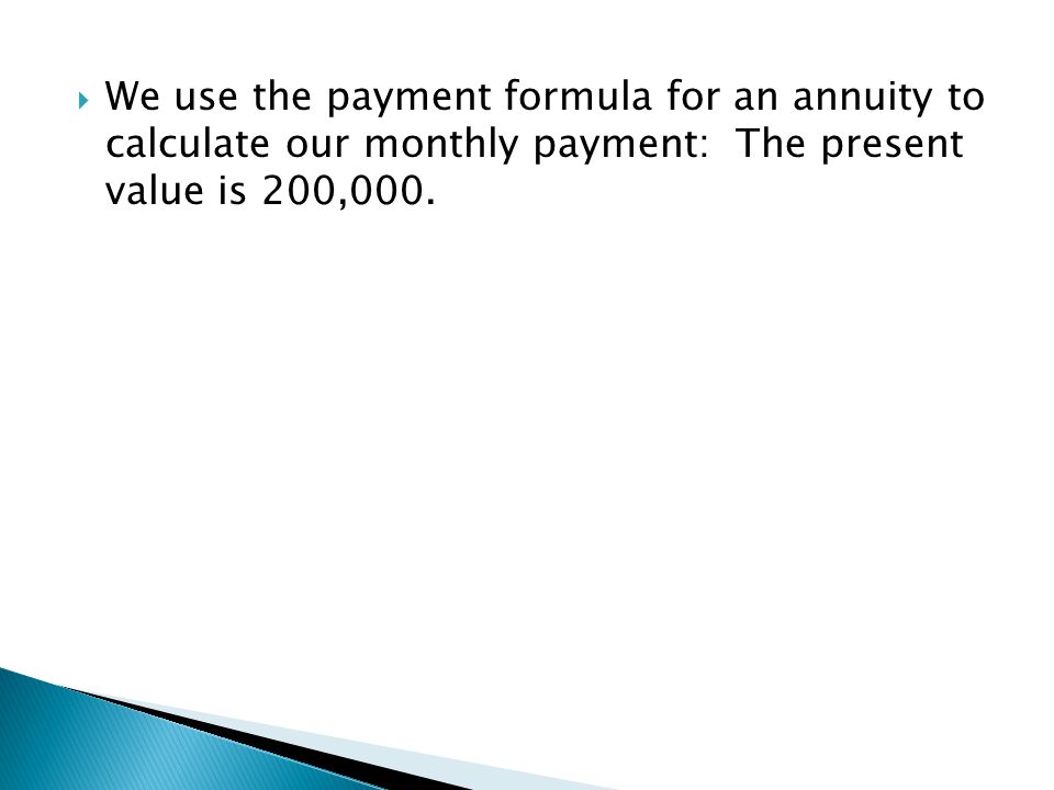 We use the payment formula for an annuity to calculate our monthly payment: The present value is 200,000.