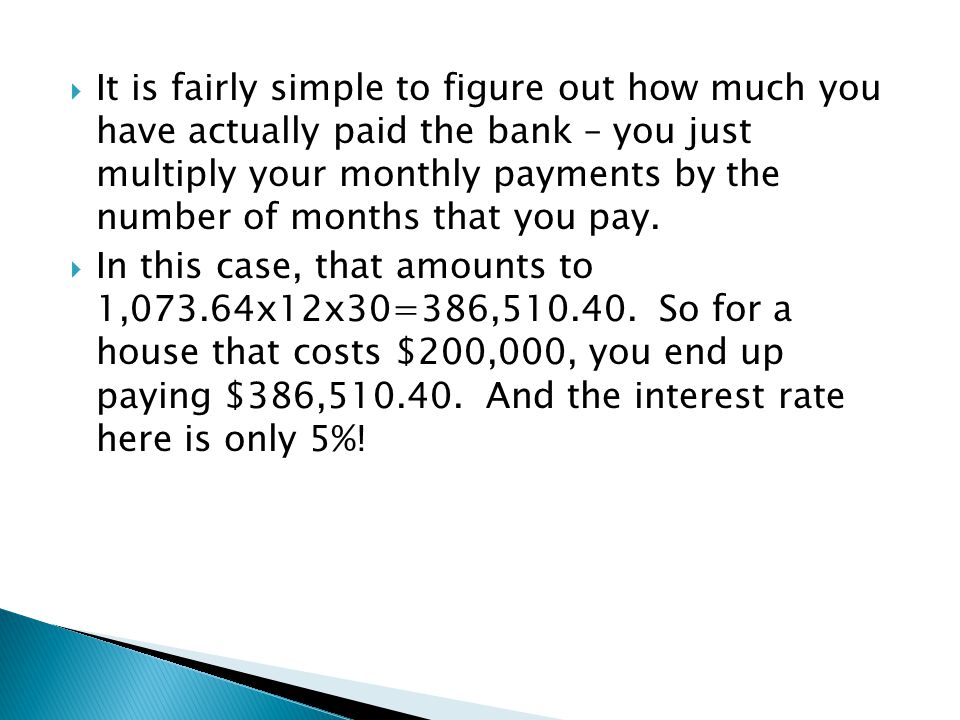It is fairly simple to figure out how much you have actually paid the bank – you just multiply your monthly payments by the number of months that you pay.