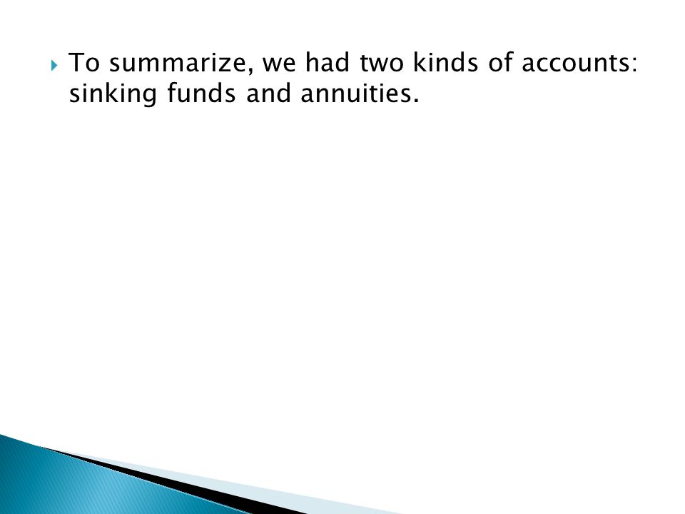 To summarize, we had two kinds of accounts: sinking funds and annuities.