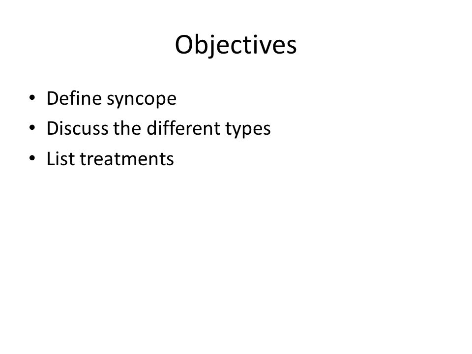 Objectives Define syncope Discuss the different types List treatments
