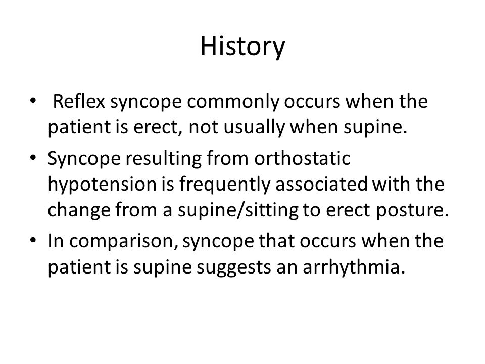 History Reflex syncope commonly occurs when the patient is erect, not usually when supine.
